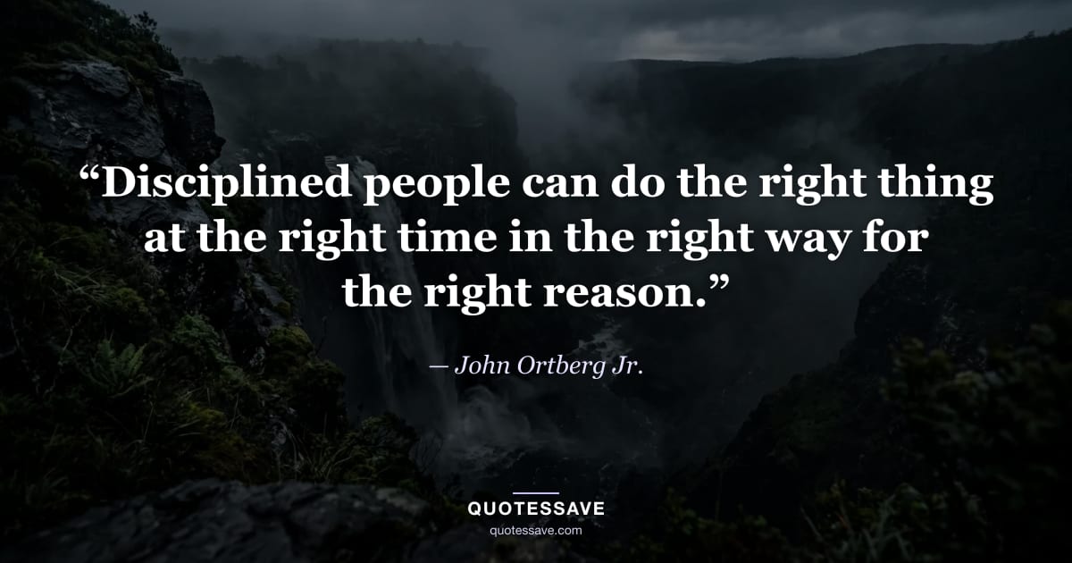 “Disciplined people can do the right thing at the right time in the right way for the right reason.” — John Ortberg Jr.
