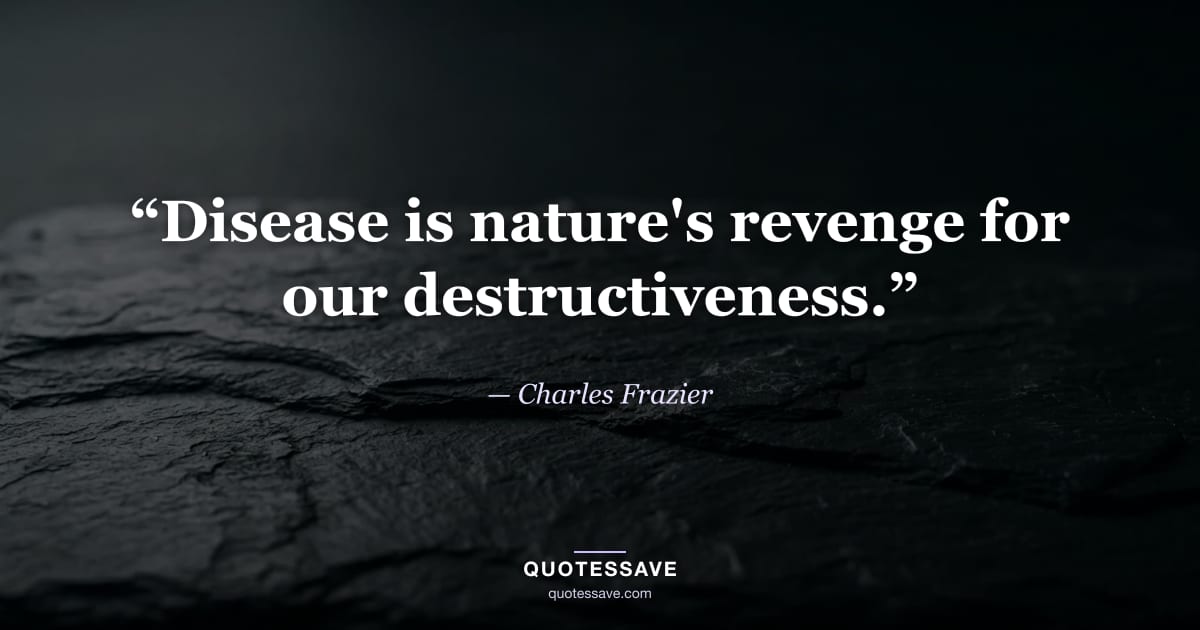 “Disease is nature's revenge for our destructiveness.” — Charles Frazier