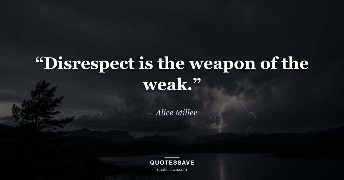 “Disrespect is the weapon of the weak.” — Alice Miller