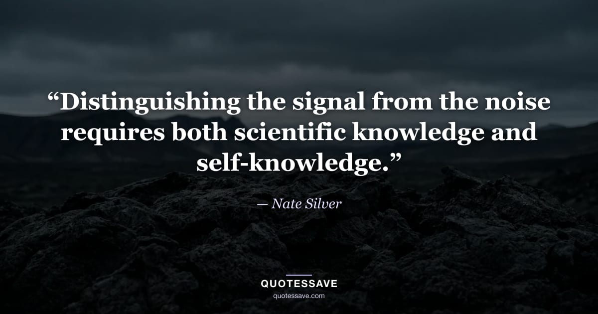 “Distinguishing the signal from the noise requires both scientific knowledge and self-knowledge.” — Nate Silver