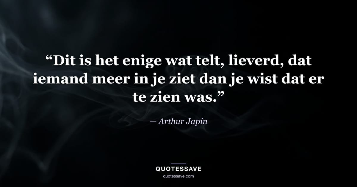 “Dit is het enige wat telt, lieverd, dat iemand meer in je ziet dan je wist dat er te zien was.” — Arthur Japin