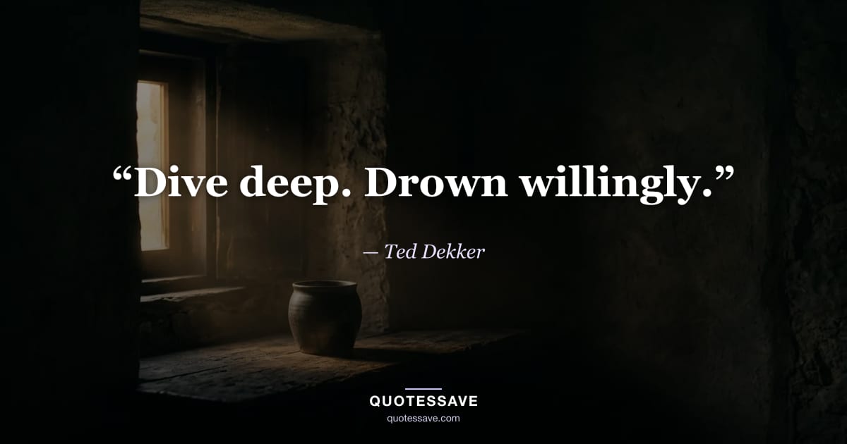 “Dive deep. Drown willingly.” — Ted Dekker