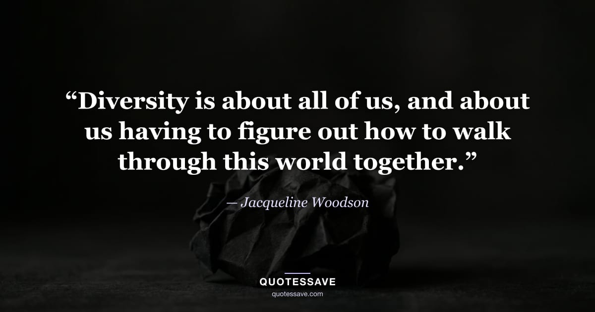 “Diversity is about all of us, and about us having to figure out how to walk through this world together.” — Jacqueline Woodson
