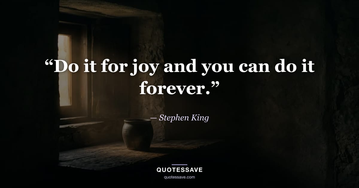 “Do it for joy and you can do it forever.” — Stephen King