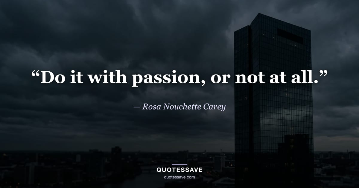 “Do it with passion, or not at all.” — Rosa Nouchette Carey