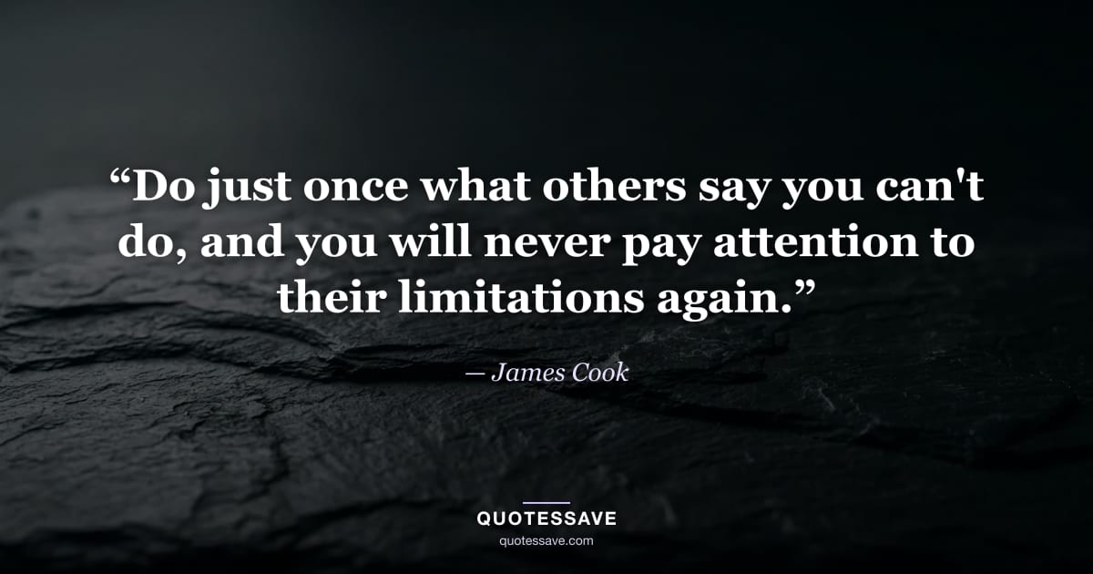 “Do just once what others say you can't do, and you will never pay attention to their limitations again.” — James Cook