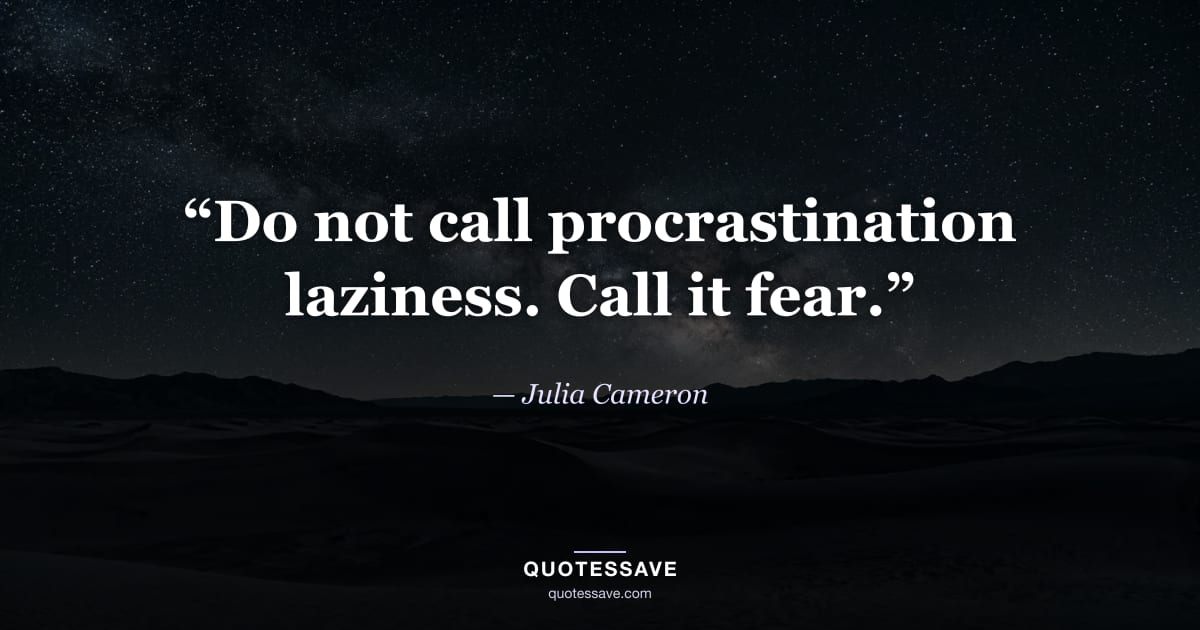 “Do not call procrastination laziness. Call it fear.” — Julia Cameron