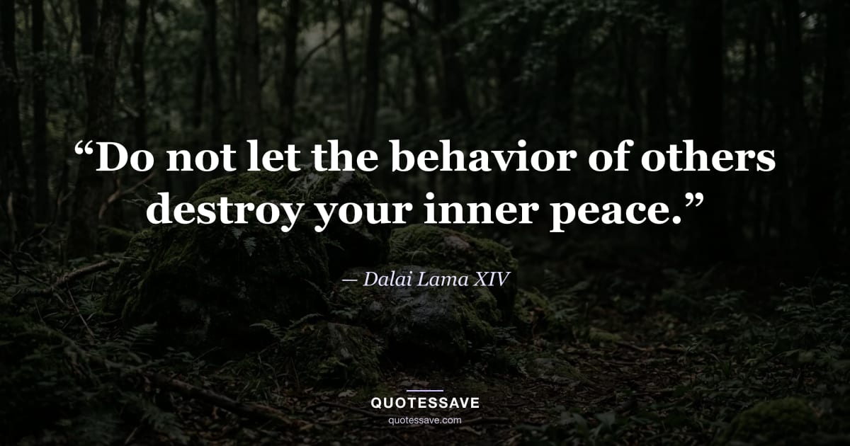 “Do not let the behavior of others destroy your inner peace.” — Dalai Lama XIV
