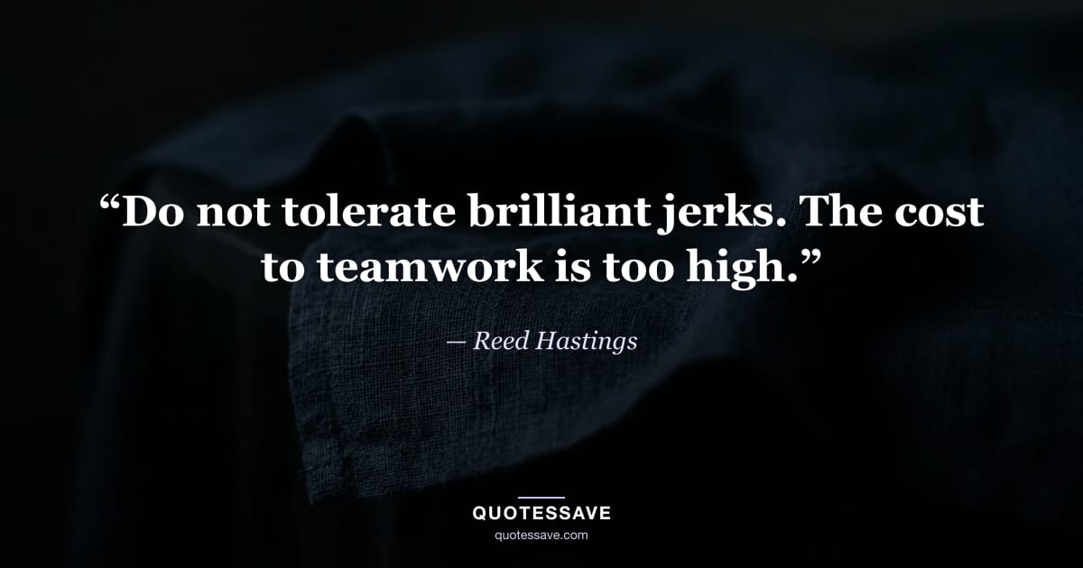 “Do not tolerate brilliant jerks. The cost to teamwork is too high.” — Reed Hastings