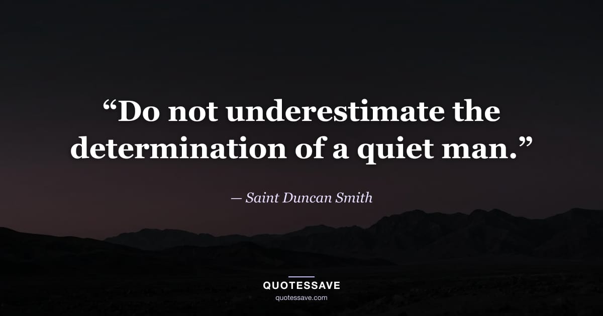 “Do not underestimate the determination of a quiet man.” — Saint Duncan Smith