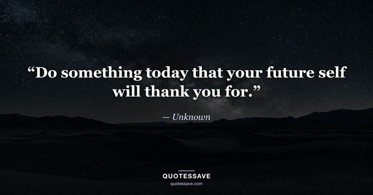 “Do something today that your future self will thank you for.” — Unknown