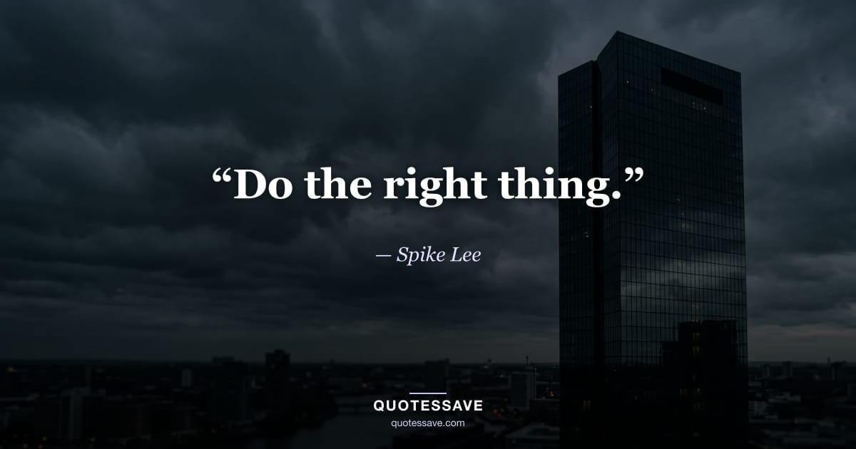 “Do the right thing.” — Spike Lee