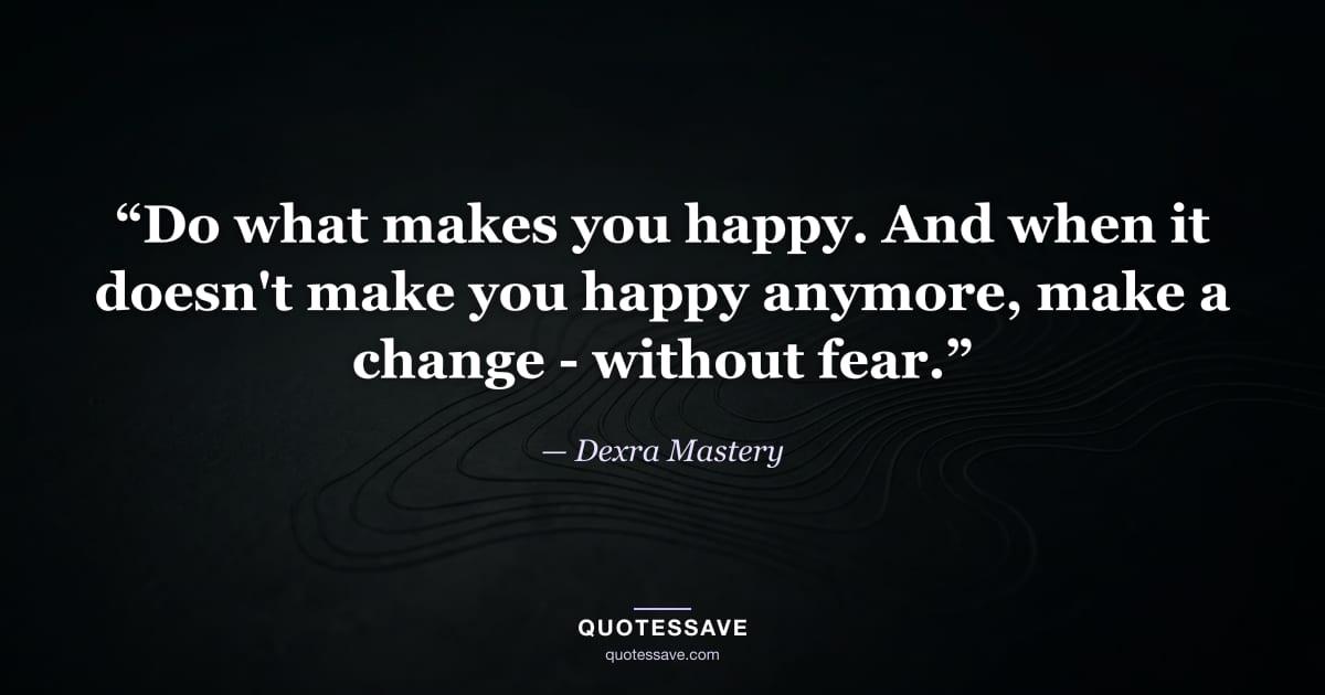 “Do what makes you happy. And when it doesn't make you happy anymore, make a change - without fear.” — Dexra Mastery