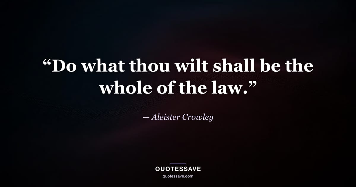 “Do what thou wilt shall be the whole of the law.” — Aleister Crowley