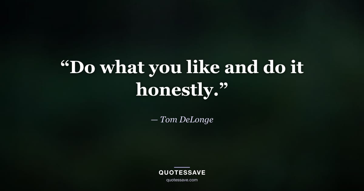 “Do what you like and do it honestly.” — Tom DeLonge