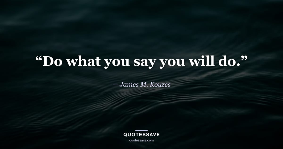 “Do what you say you will do.” — James M. Kouzes