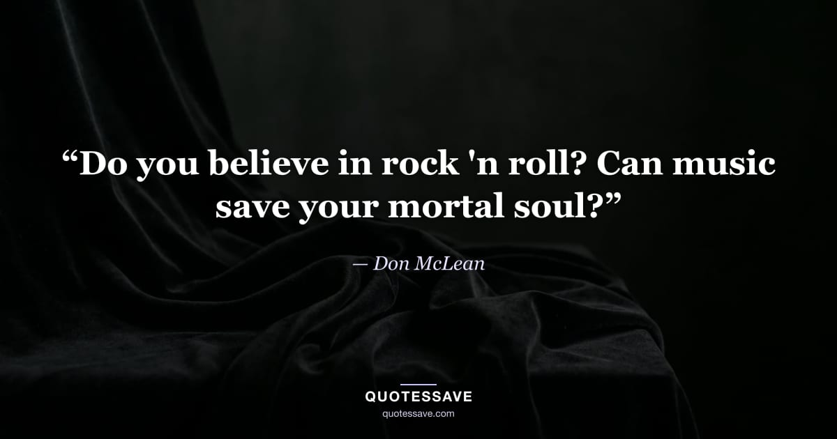 “Do you believe in rock 'n roll? Can music save your mortal soul?” — Don McLean