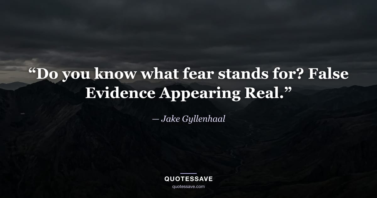 “Do you know what fear stands for? False Evidence Appearing Real.” — Jake Gyllenhaal
