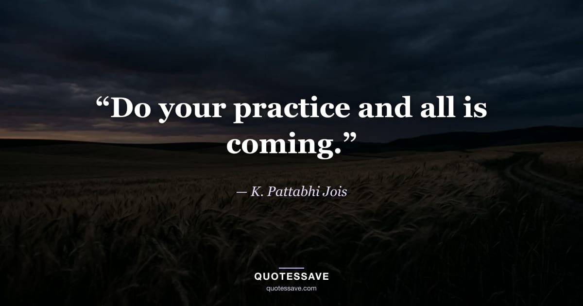 “Do your practice and all is coming.” — K. Pattabhi Jois