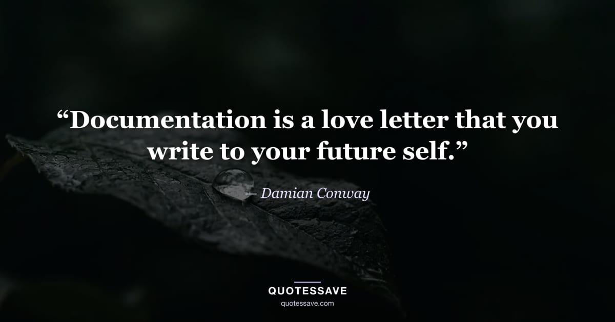 “Documentation is a love letter that you write to your future self.” — Damian Conway