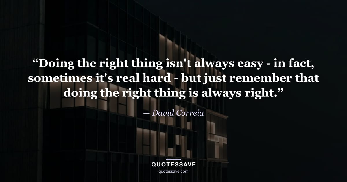 “Doing the right thing isn't always easy - in fact, sometimes it's real hard - but just remember that doing the right thing is always right.” — David Correia