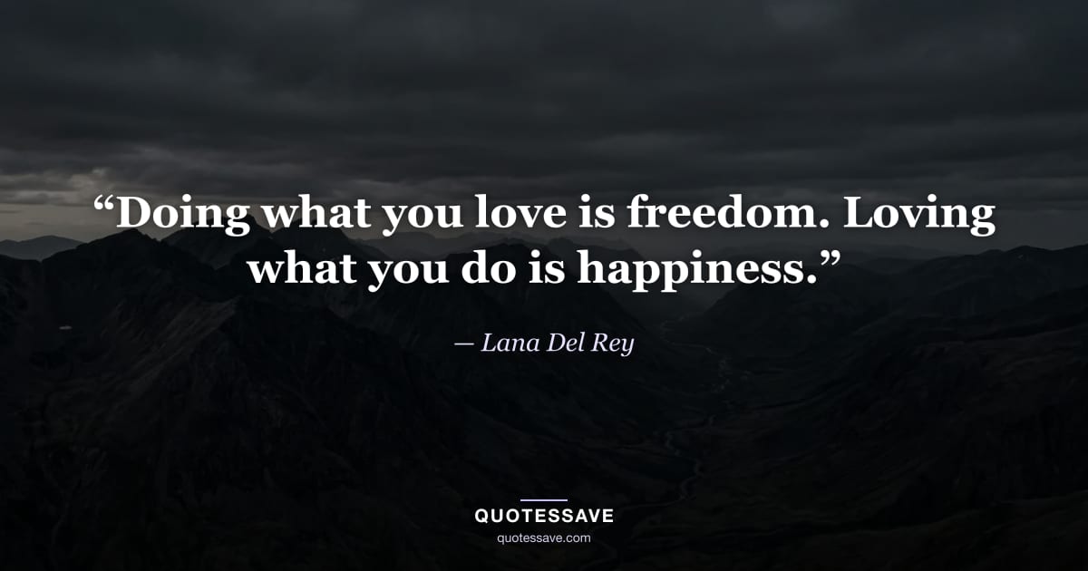 “Doing what you love is freedom. Loving what you do is happiness.” — Lana Del Rey