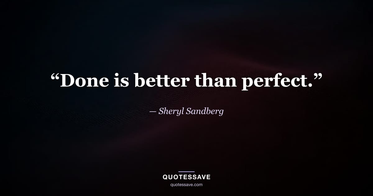 “Done is better than perfect.” — Sheryl Sandberg