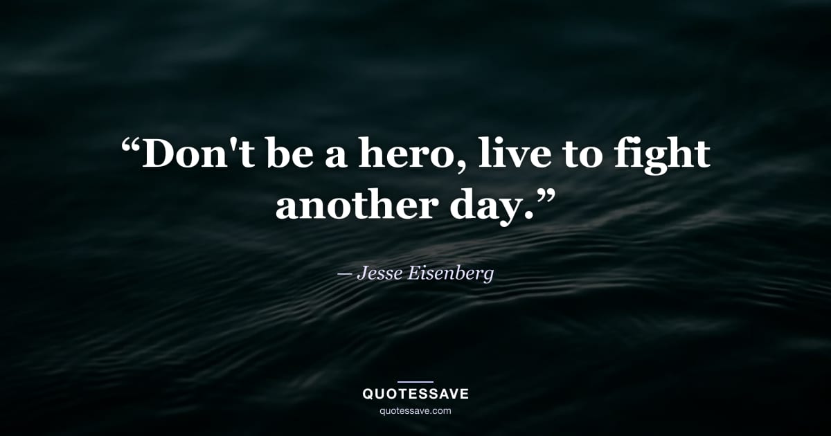 “Don't be a hero, live to fight another day.” — Jesse Eisenberg