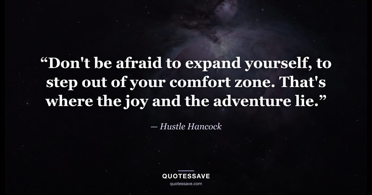 “Don't be afraid to expand yourself, to step out of your comfort zone. That's where the joy and the adventure lie.” — Hustle Hancock