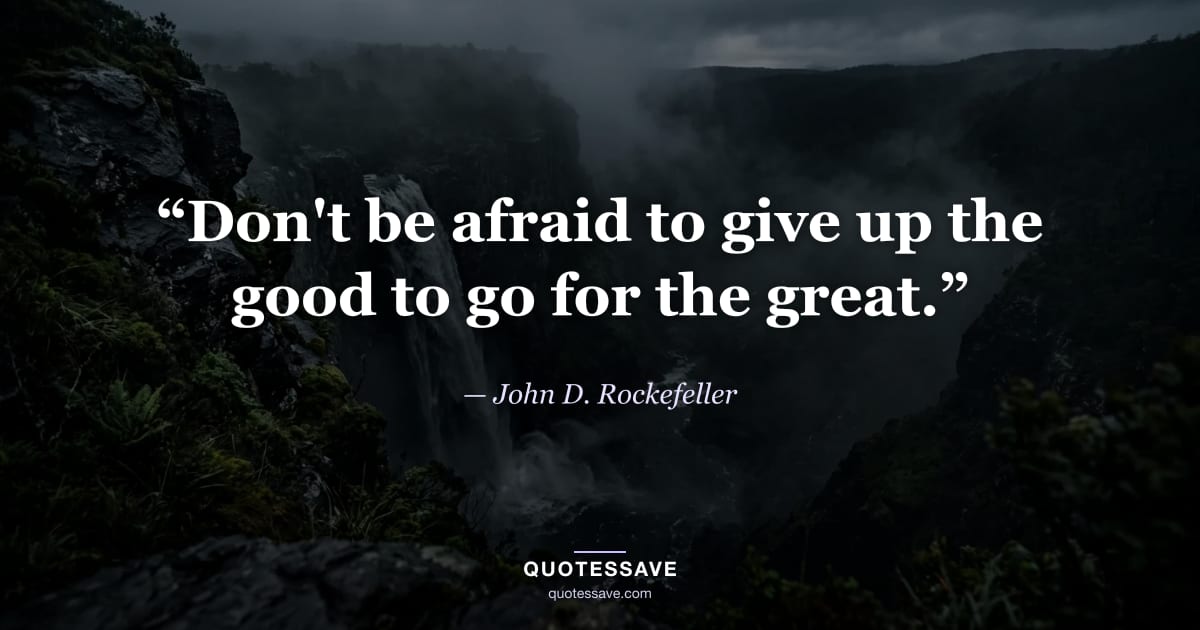 “Don't be afraid to give up the good to go for the great.” — John D. Rockefeller