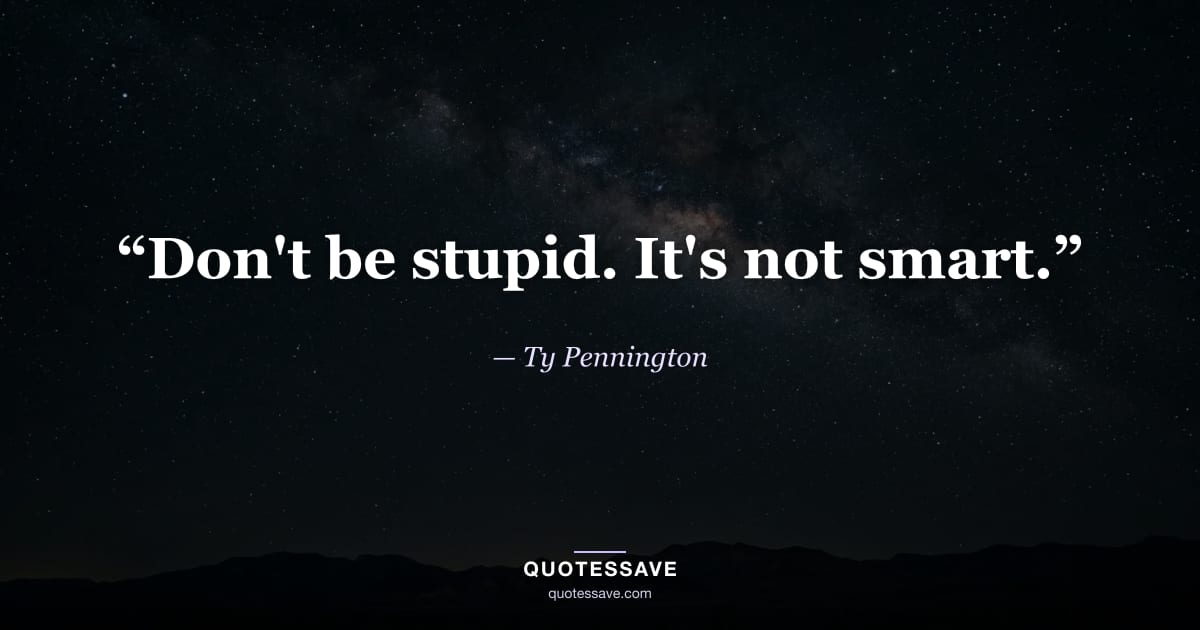 “Don't be stupid. It's not smart.” — Ty Pennington