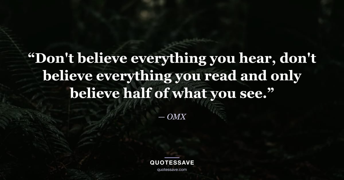 “Don't believe everything you hear, don't believe everything you read and only believe half of what you see.” — OMX