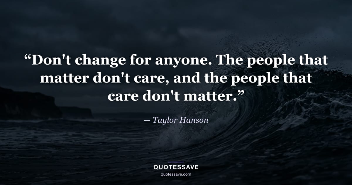 “Don't change for anyone. The people that matter don't care, and the people that care don't matter.” — Taylor Hanson