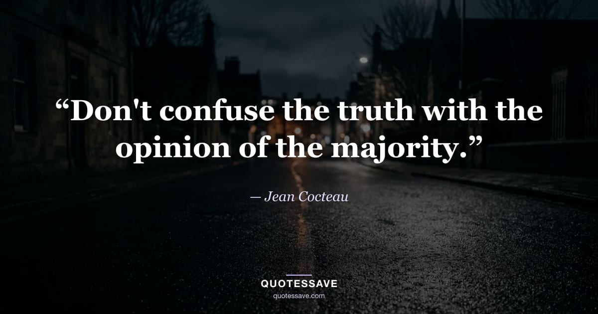 “Don't confuse the truth with the opinion of the majority.” — Jean Cocteau