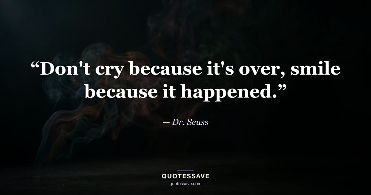 “Don't cry because it's over, smile because it happened.” — Dr. Seuss
