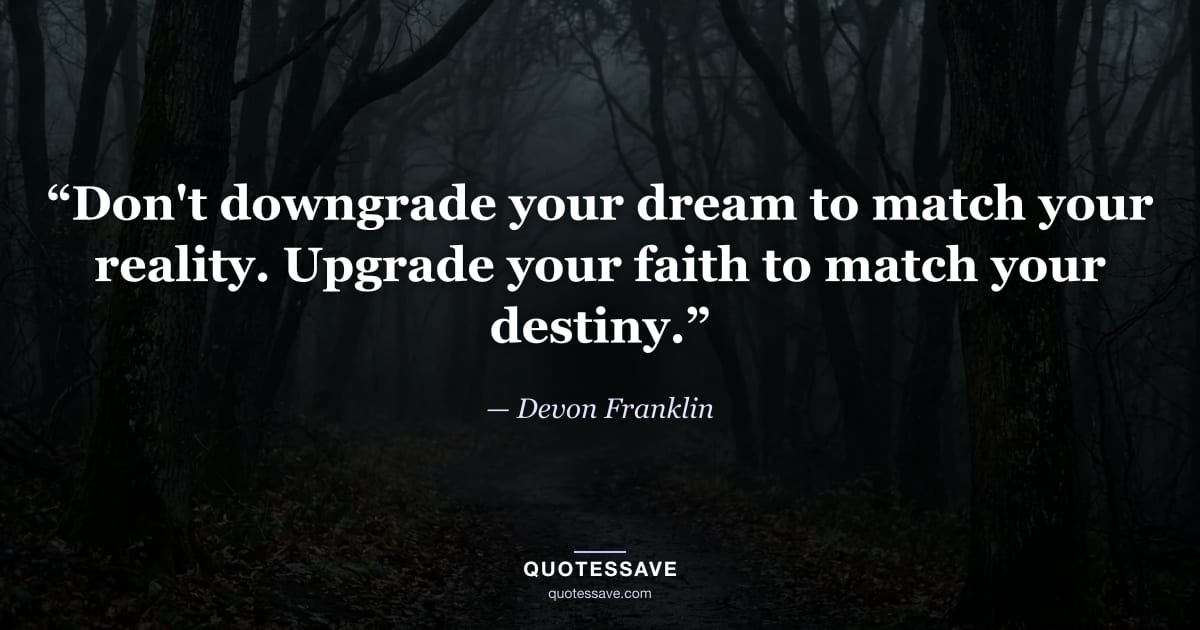 “Don't downgrade your dream to match your reality. Upgrade your faith to match your destiny.” — Devon Franklin
