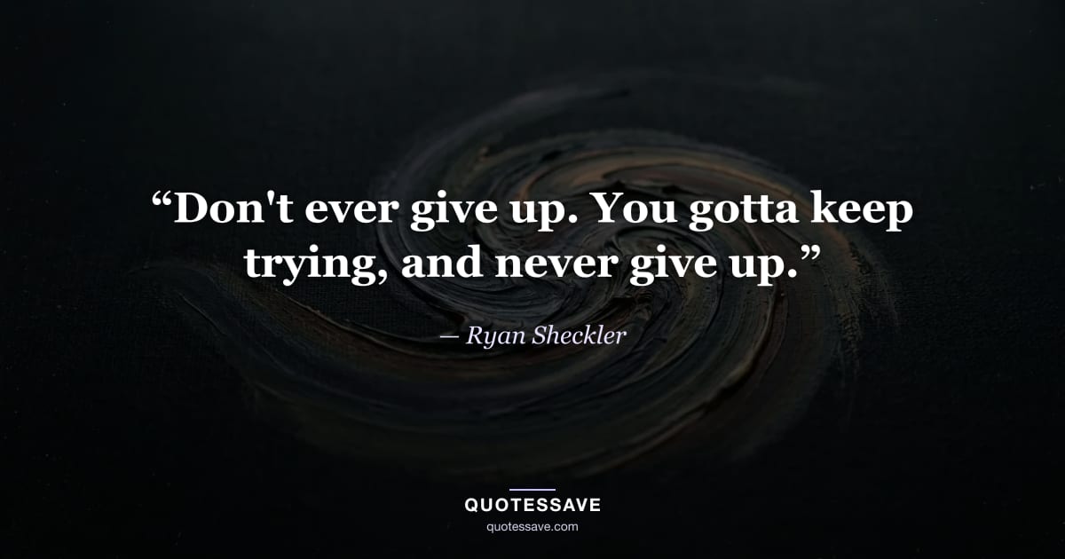 “Don't ever give up. You gotta keep trying, and never give up.” — Ryan Sheckler