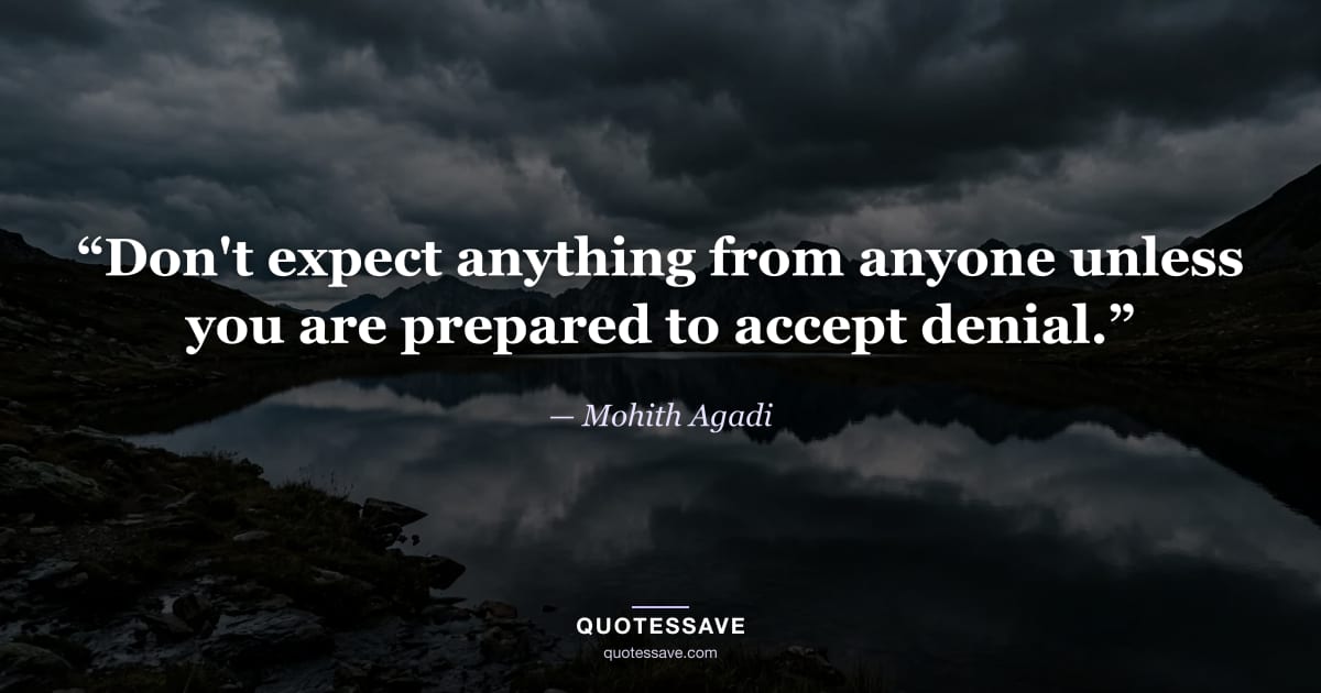 “Don't expect anything from anyone unless you are prepared to accept denial.” — Mohith Agadi