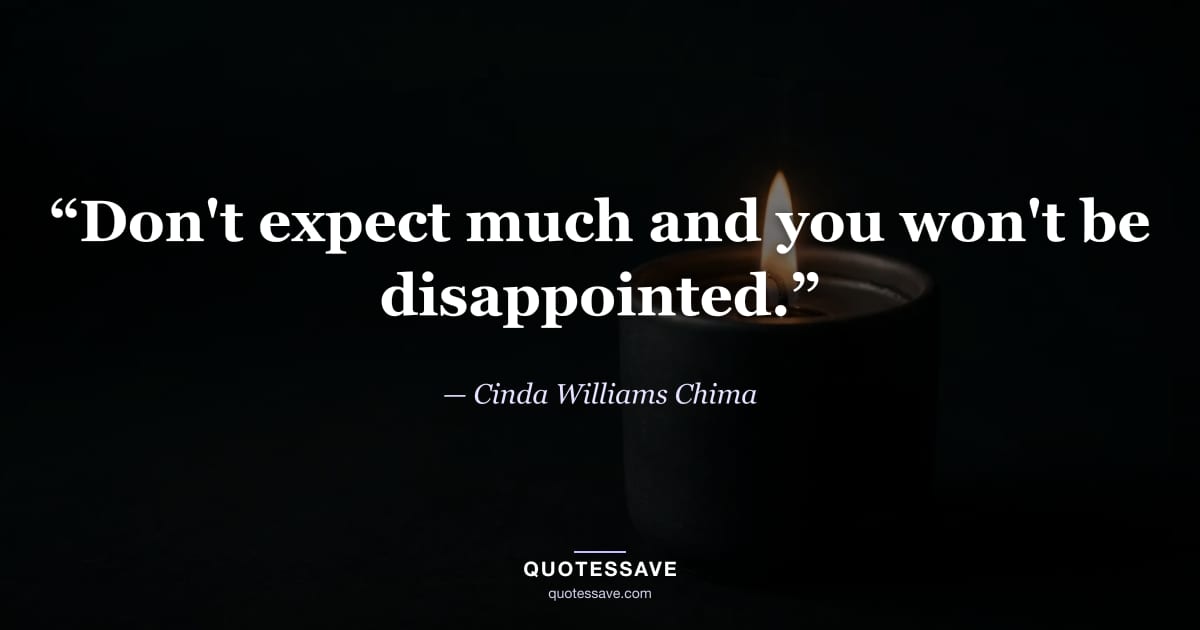 “Don't expect much and you won't be disappointed.” — Cinda Williams Chima