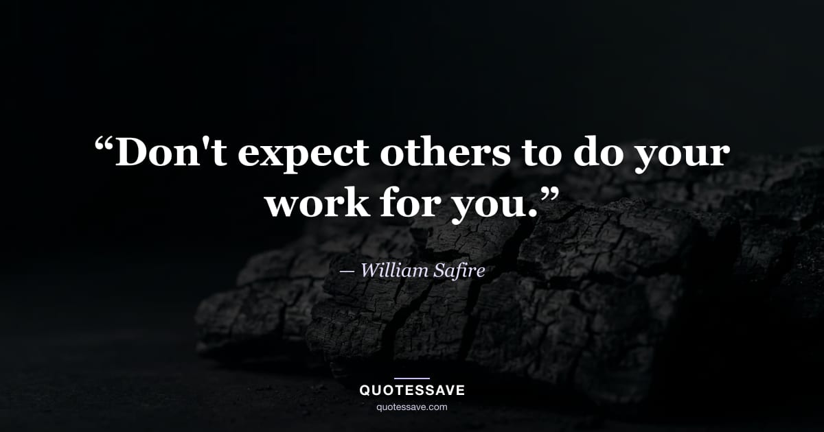 “Don't expect others to do your work for you.” — William Safire