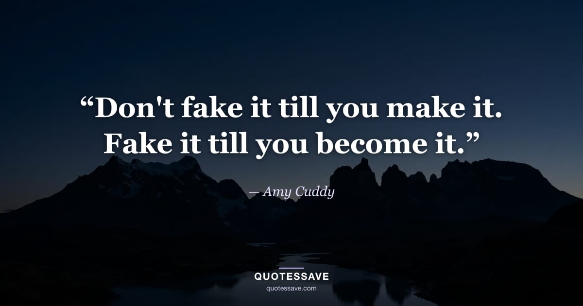 “Don't fake it till you make it. Fake it till you become it.” — Amy Cuddy