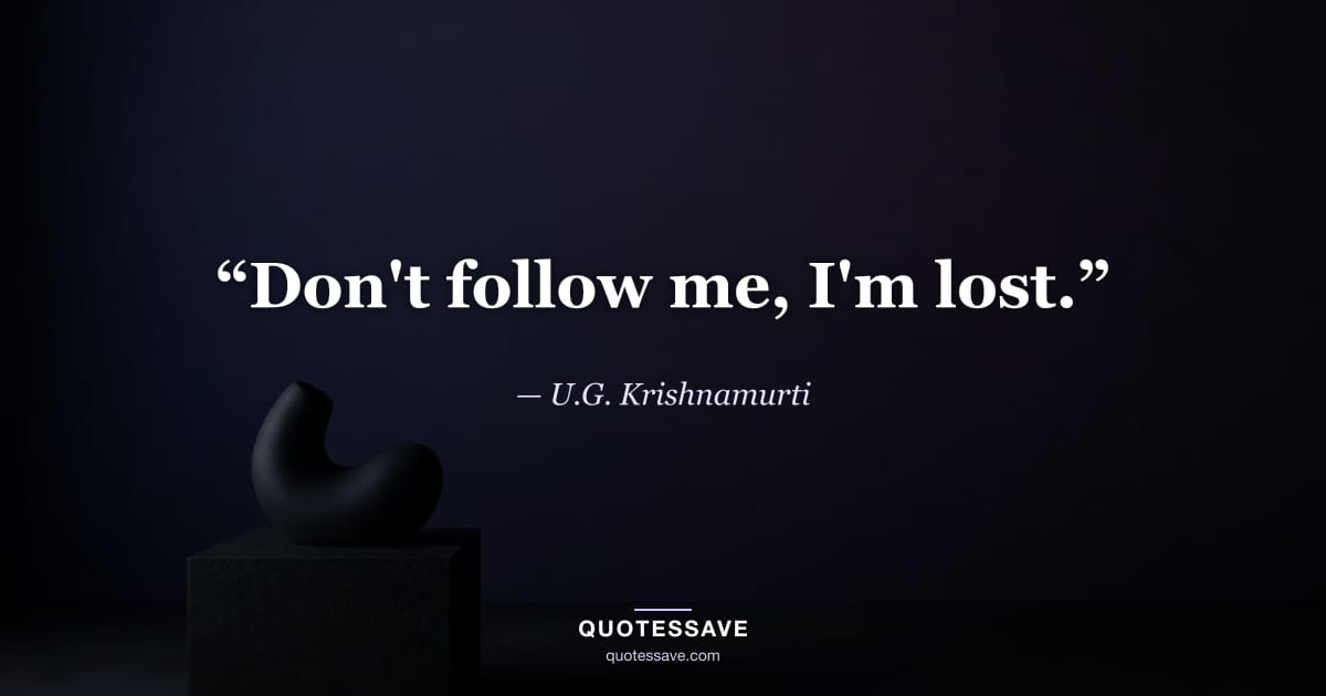 “Don't follow me, I'm lost.” — U.G. Krishnamurti