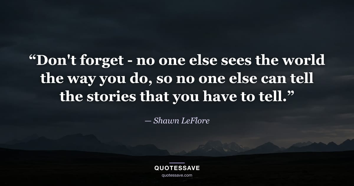 “Don't forget - no one else sees the world the way you do, so no one else can tell the stories that you have to tell.” — Shawn LeFlore