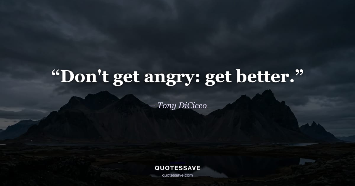 “Don't get angry: get better.” — Tony DiCicco