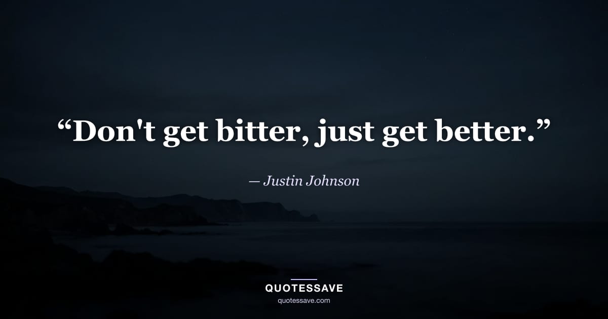 “Don't get bitter, just get better.” — Justin Johnson