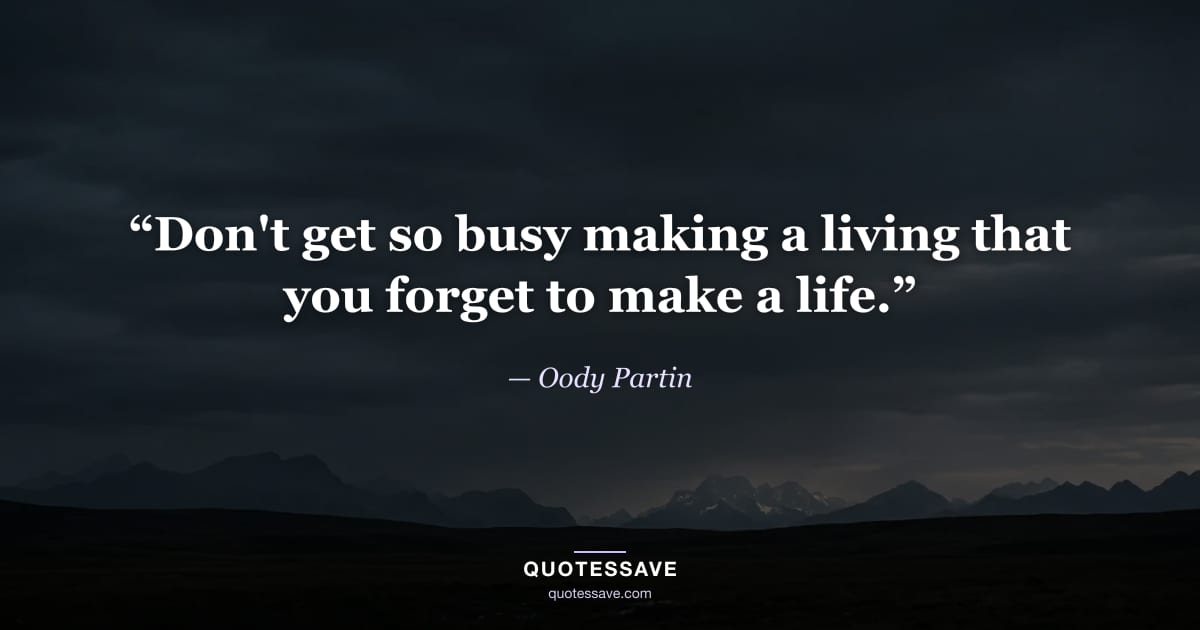 “Don't get so busy making a living that you forget to make a life.” — Oody Partin
