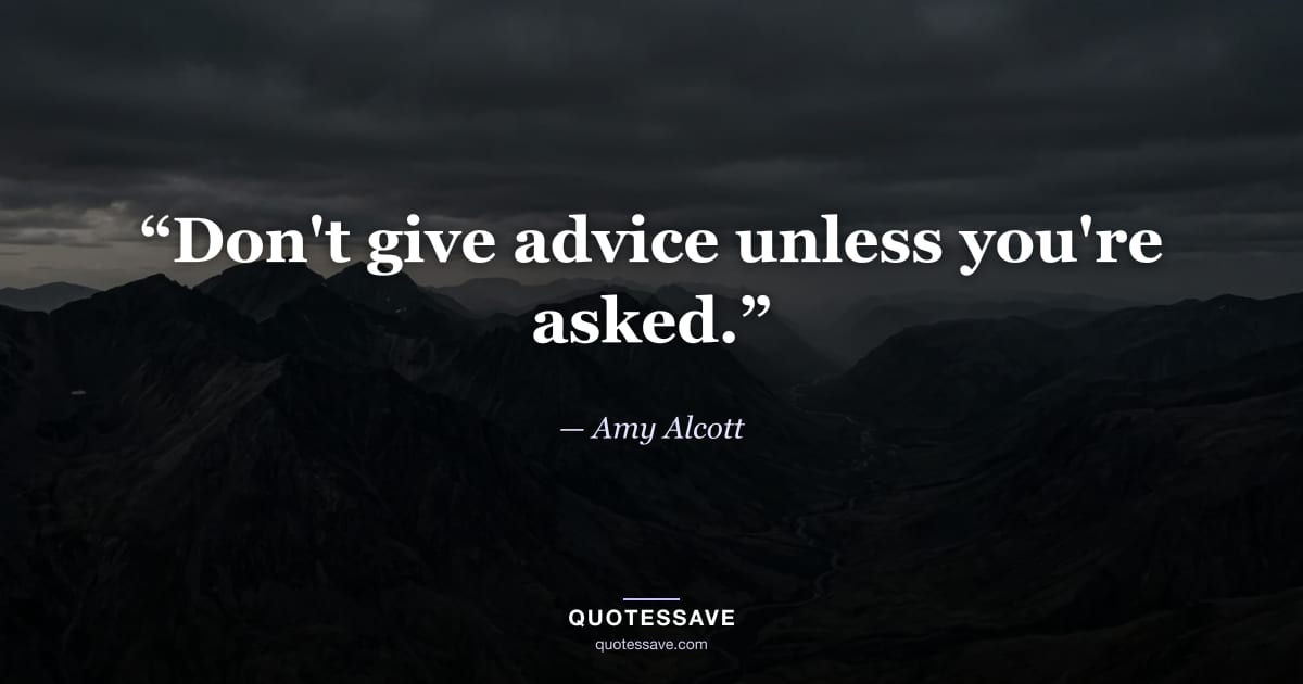 “Don't give advice unless you're asked.” — Amy Alcott