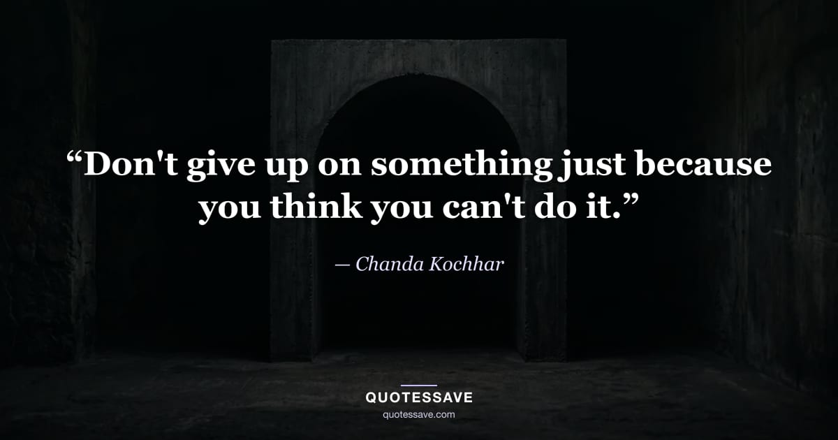 “Don't give up on something just because you think you can't do it.” — Chanda Kochhar