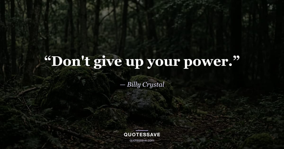 “Don't give up your power.” — Billy Crystal