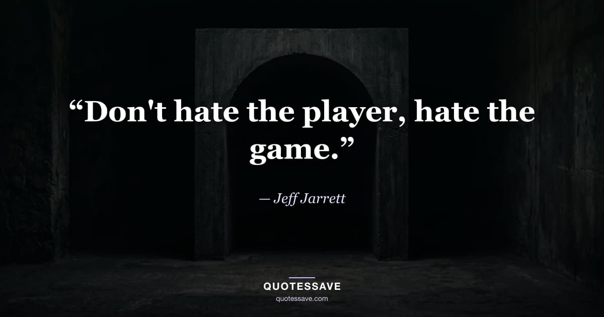 “Don't hate the player, hate the game.” — Jeff Jarrett